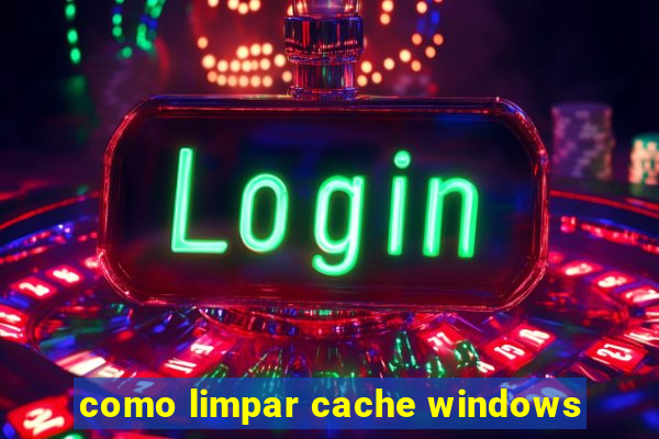 como limpar cache windows